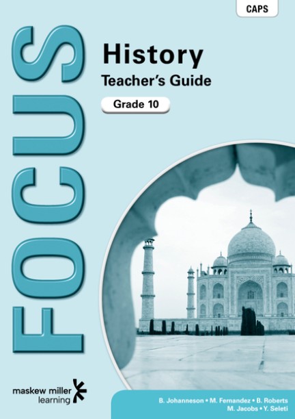 Focus History Grade 10 Teacher’s Guide (CAPS) by Johanneson, B, Fernandez, M, Roberts, B, Jacobs, M, Seleti, Y