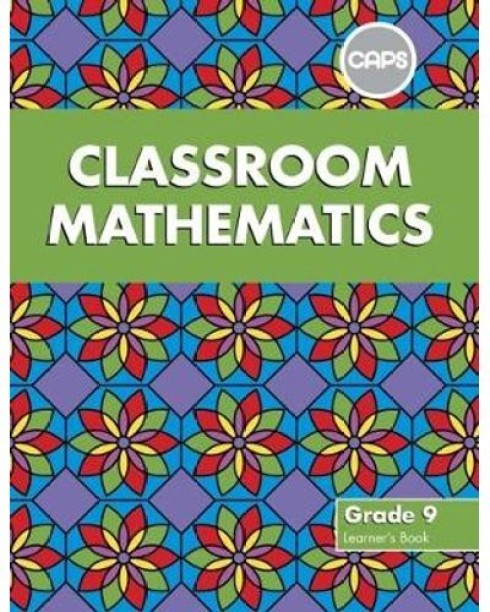 Classroom Mathematics Grade 9 Learner's Book by Kitto, A; Aird, J; Brownbill, C; Essack, R; Hoole, S; Pike, M; Rhodes-Houghton, R; Sasman, M; Tebeila, S; Van Duyn, J