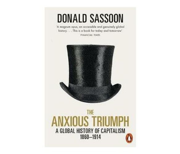 The Anxious Triumph : A Global History of Capitalism, 1860-1914 (Paperback / softback)