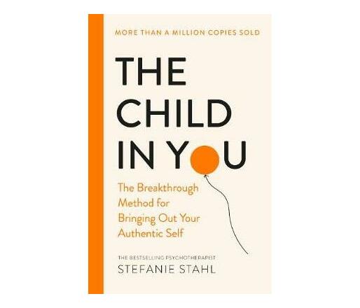 The Child In You : The Breakthrough Method for Bringing Out Your Authentic Self (Paperback / softback)