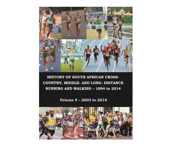 History of South African cross-country, middle- and long- distrance running and walking 1894 to 2014 : Volume 5: 2003 to 2014 (Paperback / softback)