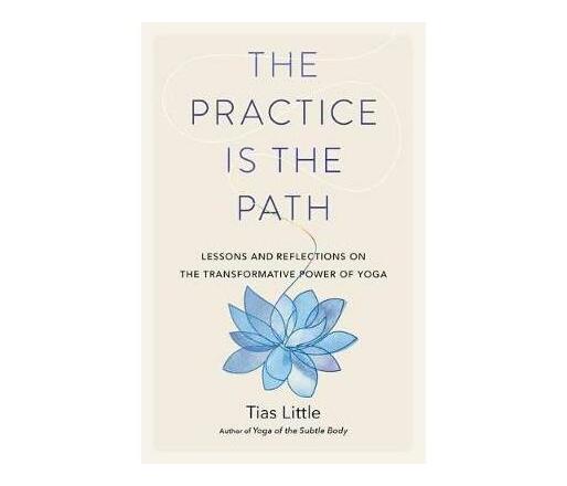 The Practice Is the Path : Lessons and Reflections on the Transformative Power of Yoga (Paperback / softback)