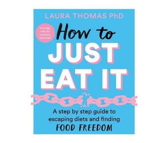 How to Just Eat It : A Step-by-Step Guide to Escaping Diets and Finding Food Freedom (Paperback / softback)
