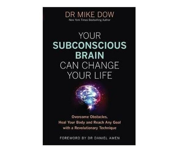 Your Subconscious Brain Can Change Your Life : Overcome Obstacles, Heal Your Body, and Reach Any Goal with a Revolutionary Technique (Paperback / softback)
