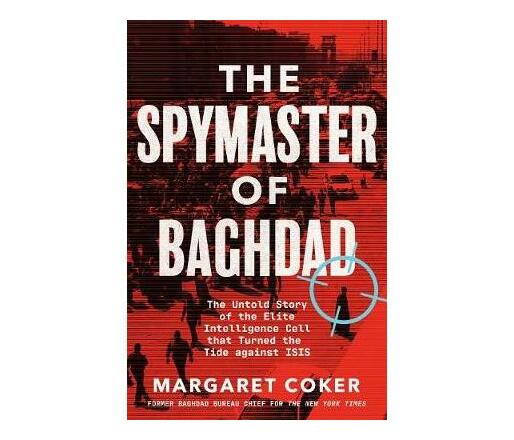 The Spymaster of Baghdad : The Untold Story of the Elite Intelligence Cell that Turned the Tide against ISIS (Paperback / softback)