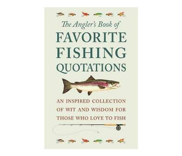 The Angler's Book Of Favorite Fishing Quotations : An Inspired Collection of Wit and Wisdom for Those Who Love to Fish (Hardback)