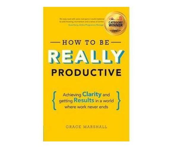 How To Be REALLY Productive : Achieving clarity and getting results in a world where work never ends (Paperback / softback)