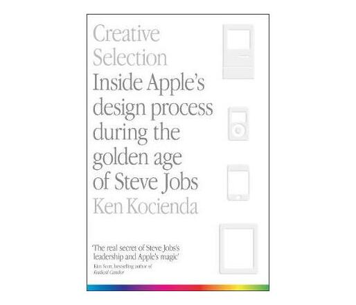 Creative Selection : Inside Apple's Design Process During the Golden Age of Steve Jobs (Paperback / softback)