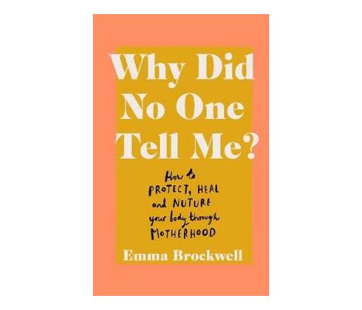 Why Did No One Tell Me? : What every woman needs to know to protect, heal and nurture her body through motherhood (Paperback / softback)