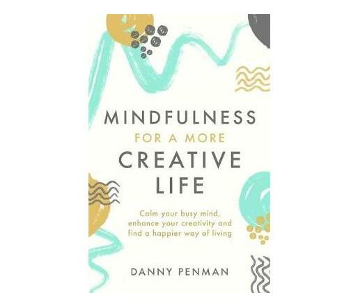 Mindfulness for a More Creative Life : Calm your busy mind, enhance your creativity and find a happier way of living (Paperback / softback)