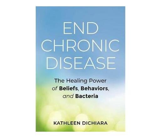 End Chronic Disease : The Healing Power of Beliefs, Behaviors, and Bacteria (Paperback / softback)