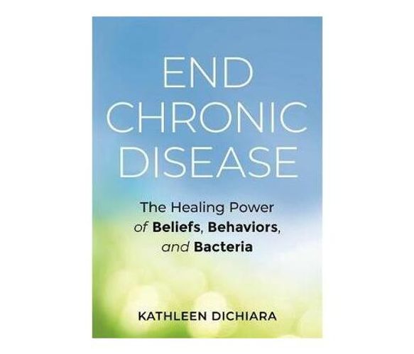 End Chronic Disease : The Healing Power of Beliefs, Behaviors, and Bacteria (Paperback / softback)