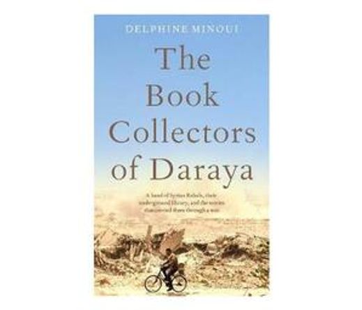 The Book Collectors of Daraya : A Band of Syrian Rebels, Their Underground Library, and the Stories that Carried Them Through a War (Hardback)