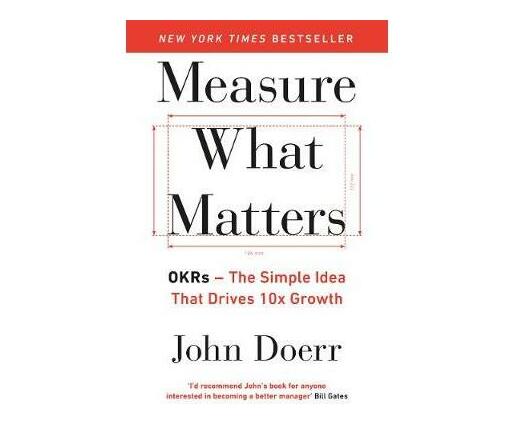 Measure What Matters : OKRs: The Simple Idea that Drives 10x Growth (Paperback / softback)