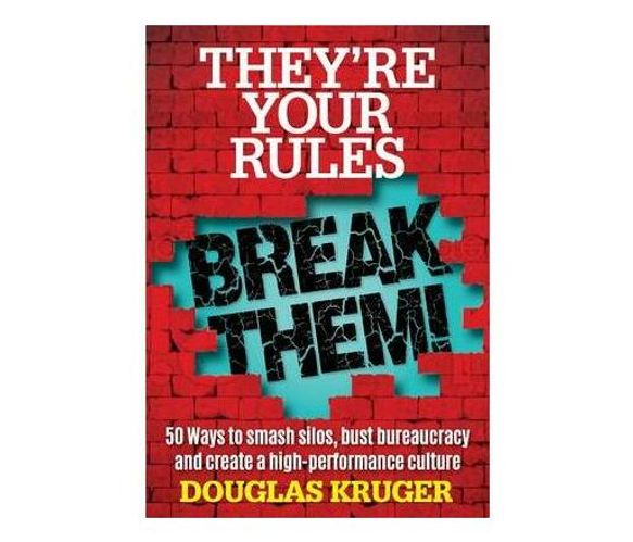 They're your rules ... Break them! : 50 ways to smash silos, bust bureaucracy and create a high-performance culture (Paperback / softback)