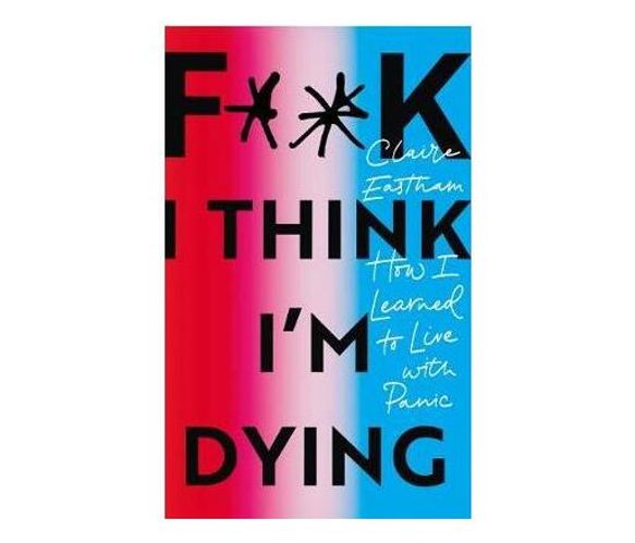 F**k, I think I'm Dying : How I Learned to Live With Panic (Paperback / softback)