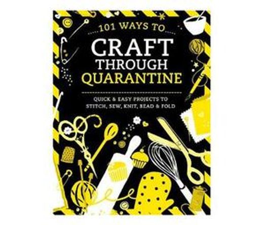 101 Ways to Craft Through Quarantine : Quick and Easy Projects to Stitch, Sew, Knit, Bead and Fold (Paperback / softback)