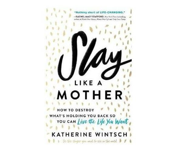 Slay Like a Mother : How to Destroy What's Holding You Back So You Can Live the Life You Want (Paperback / softback)