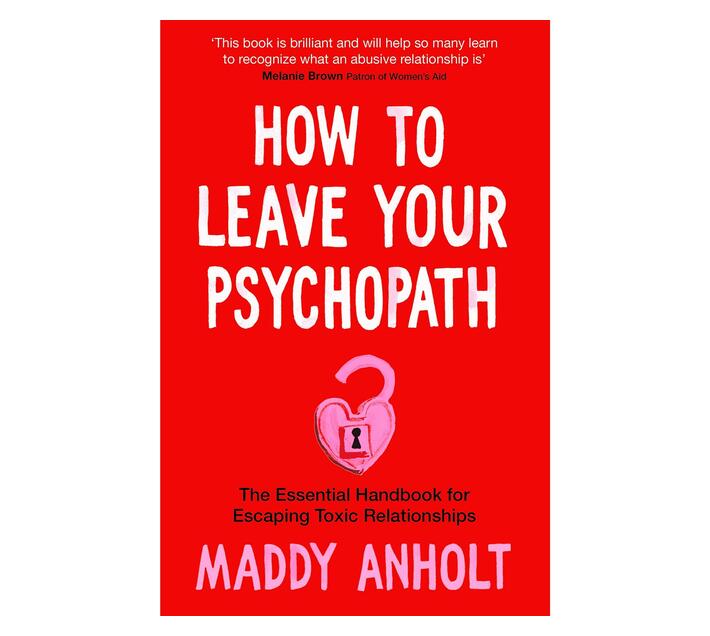 How to Leave Your Psychopath : The Essential Handbook for Escaping Toxic Relationships (Paperback / softback)