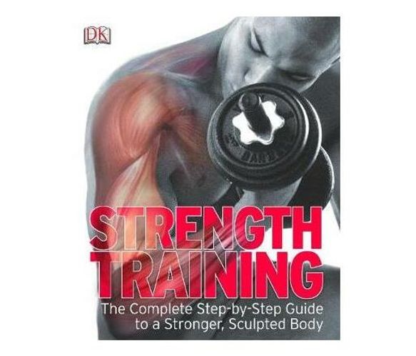 Strength Training : The Complete Step-by-Step Guide to a Stronger, Sculpted Body (Paperback / softback)