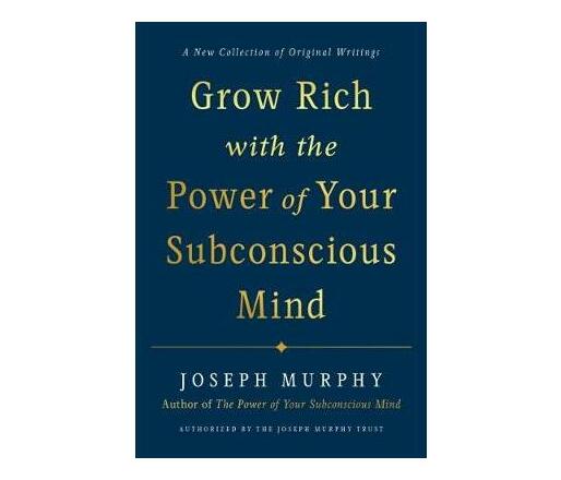 Grow Rich with the Power of Your Subconscious Mind : A New Collection of Original Writings Authorised by the Joseph Murphy Trust (Hardback)