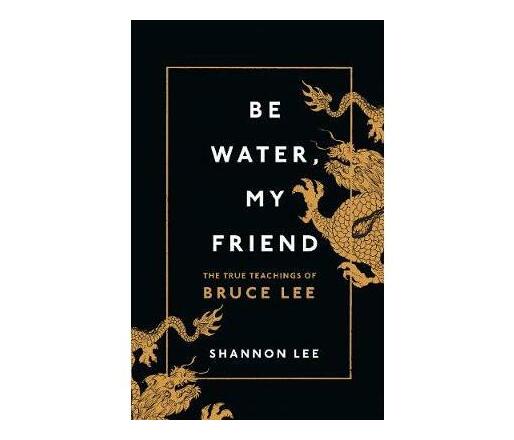 Be Water, My Friend : The True Teachings of Bruce Lee (Hardback)