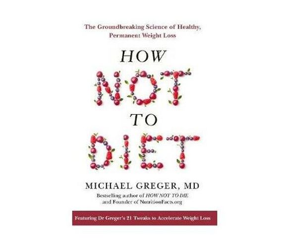 How Not To Diet : The Groundbreaking Science of Healthy, Permanent Weight Loss (Paperback / softback)