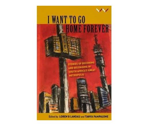 I Want to Go Home Forever : Stories of becoming and belonging in South Africa's great metropolis (Paperback / softback)